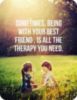 Sometimes, being with your best friend, is all the therapy you need.