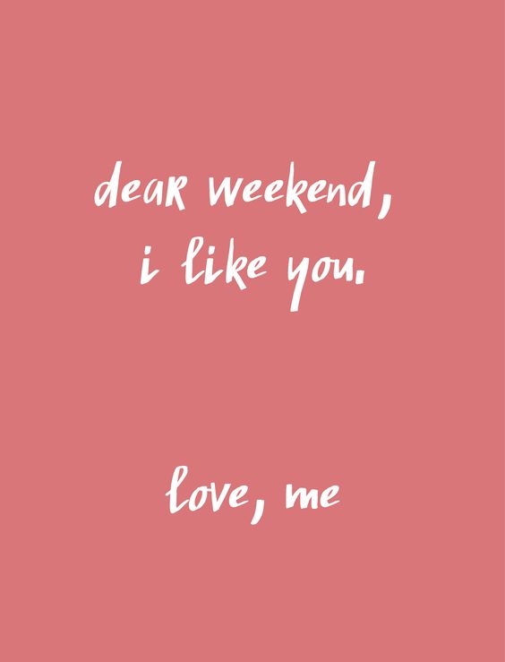 Dear Weekend, I like you