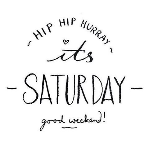 Hip Hip Hurray It's Saturday! Good Weekend!