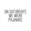On Saturdays We Wear Pajamas