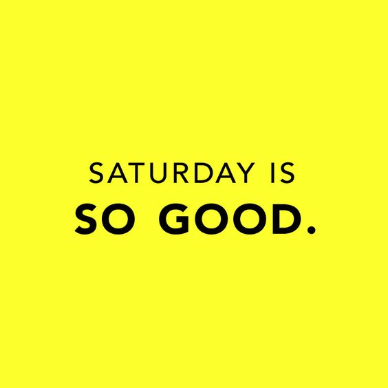 Saturday is so good.