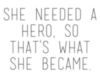 She needed a hero, so that's what she became .