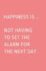 Happiness is... Not having to set the alarm for the next day.