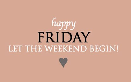 Happy Friday! Let the Weekend Begin!