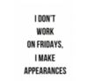 I don't work on Fridays, I make appearances