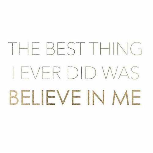 The Best Thing I Ever Did Was Believe In Me