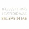 The Best Thing I Ever Did Was Believe In Me