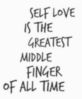Self Love Is The Greatest Middle Finger Of All Time