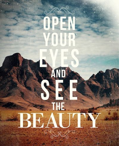 Open Your Eyes And See The Beauty.