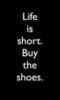 Life is short. Buy the shoes.