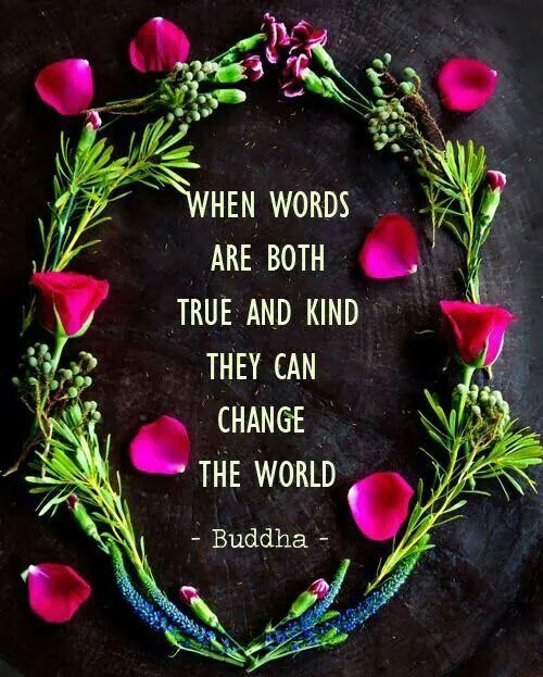 When words are both true and kind they can change the world. Buddha