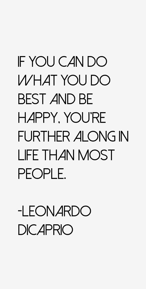 If you can do what you do best and be happy, you're further along in life than most people. Leonardo Dicaprio