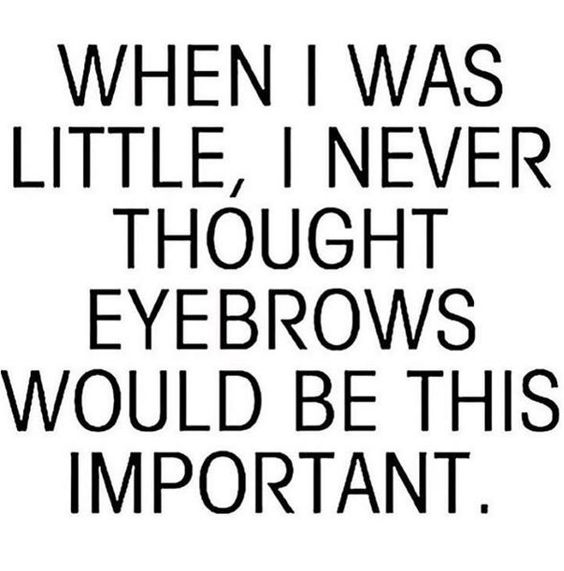 When I Was Little, I Never Thought Eyebrows Would Be This Important.