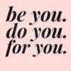 Be you. Do you. For you.