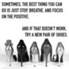 Sometimes, the best thing you can do is just stop, breathe, and focus on the positive. And if that doesn't work, try a new pair of shoes.