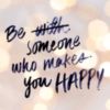 Be Someone Who Makes You Happy.