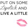 Put One Some Lipstick And Live A Little 