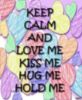 Keep Calm And Love Me, Kiss Me, Hug Me, Hold Me