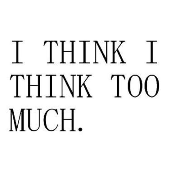 I Think I Think Too Much.