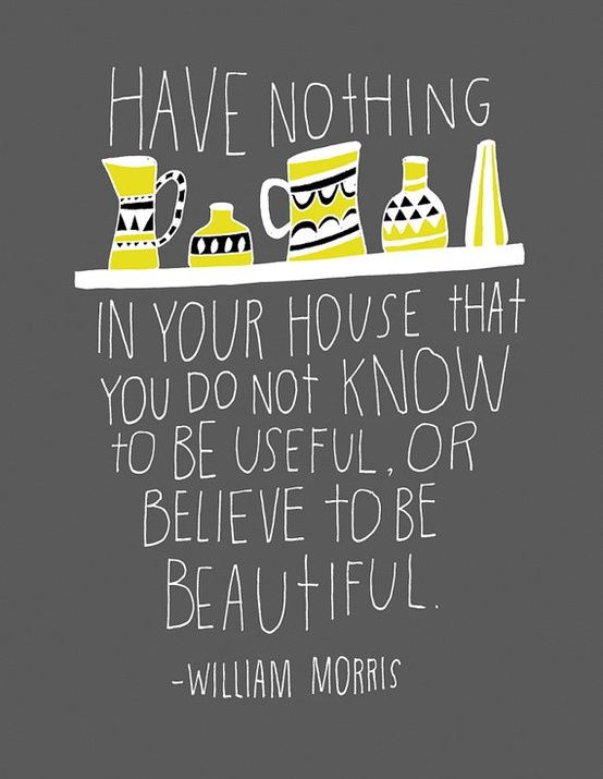 Have Nothing In Your House That You Do Not Know To Be Useful Or Believe To Be Beautiful.-William Morris