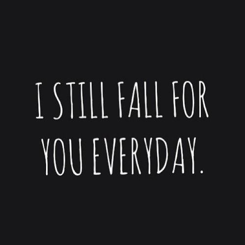 I still fall for you everyday.