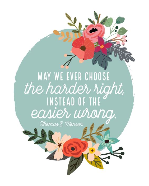May we ever choose the harder right, instead of the easier wrong.