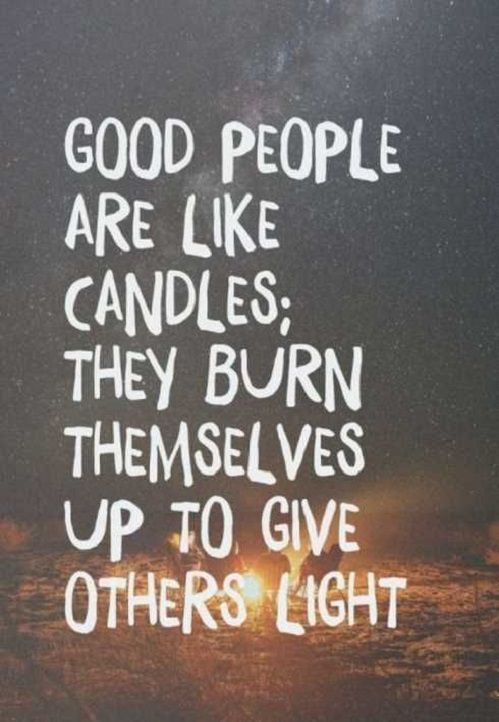 Good People Are Like Candles; They Burn Themselves Up To Give Others Light