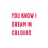 You Know I Dream In Colours