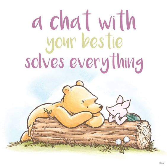 A chat with your bestie solves everything -- Winnie the Pooh:) 