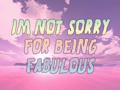 I'm not sorry for being fabulous