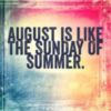 August Is Like The Sunday Of Summer