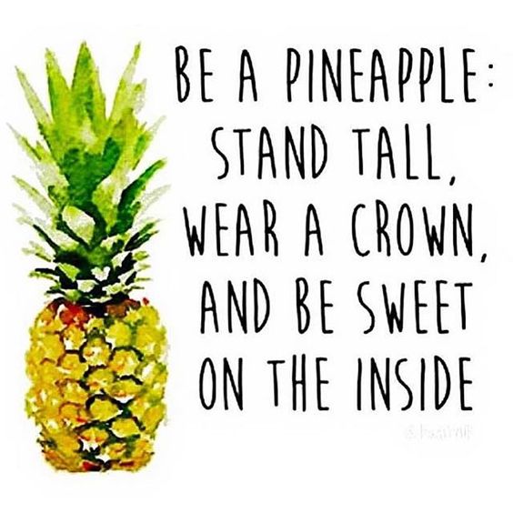 Be a pineapple, stand tall, wear a crown and be sweet on the inside.