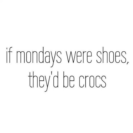 If Mondays were shoes, they'd be crocs