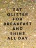 Eat Glitter For Breakfast And Shine All Day