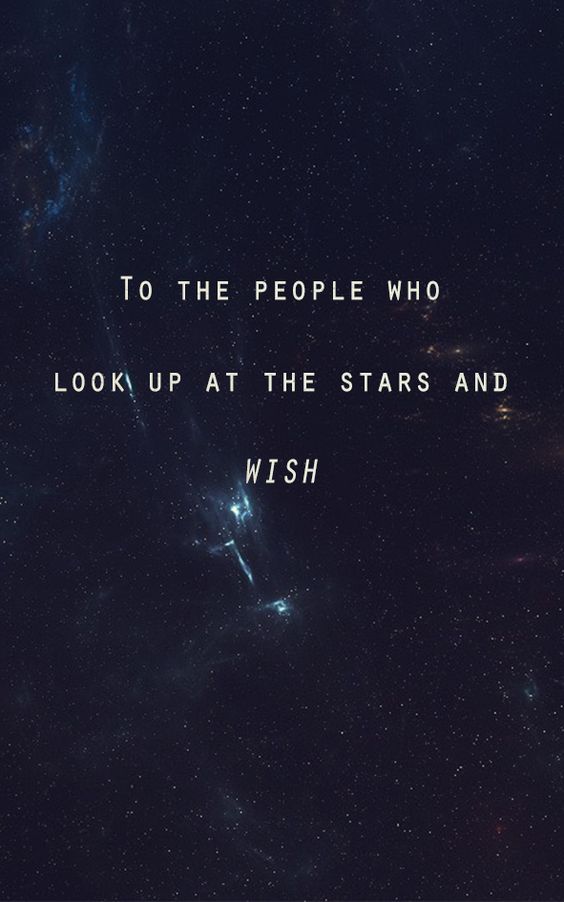 To the people who look up at the stars and wish