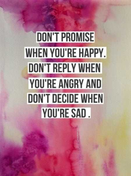 Don't promise when you're happy. Don't reply when you're angry and don't decide when you're sad.