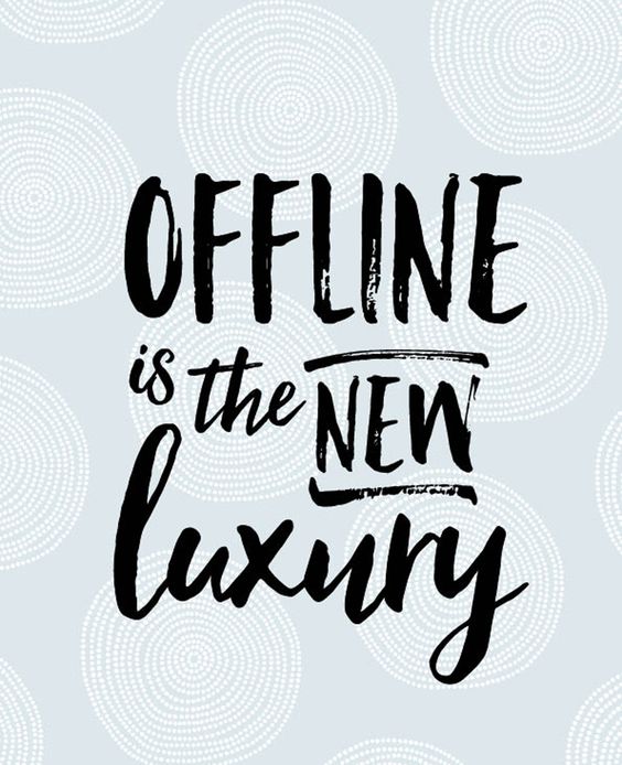 Offline is the new luxury. 