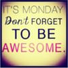 It's Monday. Don't forget to be Awesome.