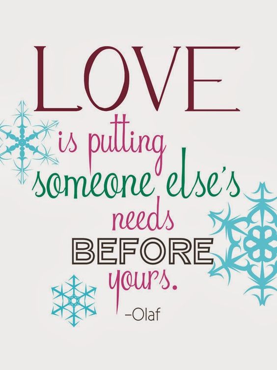 Love is putting someone else's needs before yours. Olaf from Disney FROZEN 