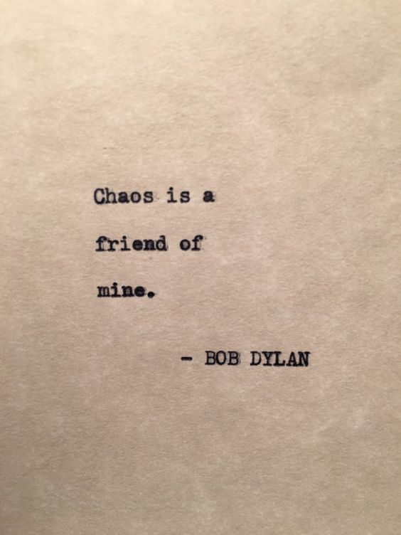 Chaos is a friend of mine. Bob Dylan