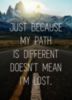 Just Because My Path Is Different Doesn't Mean I'm Lost.