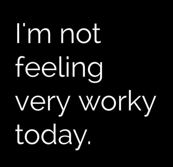 I'm not feeling very worky today. -- Monday Humor