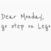 Dear Monday, go step on Lego -- Monday Humor