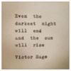 Even the darkest night will end and the sun will rise -- Victor Hugo