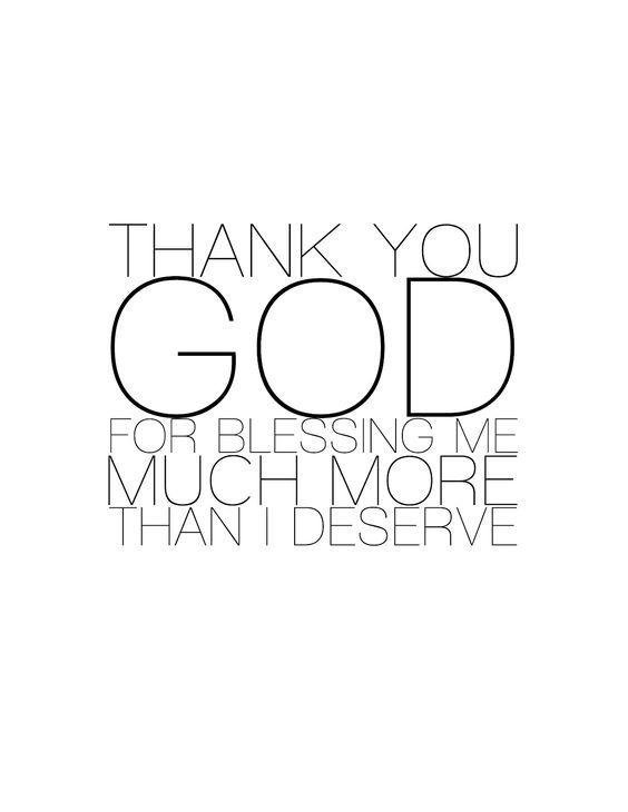 Thank you God for blessing me much more than I deserve