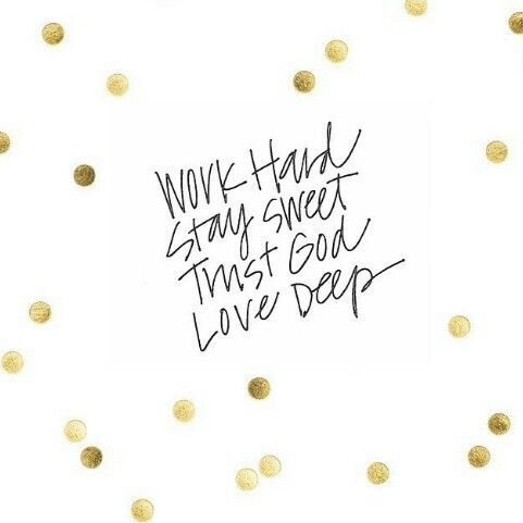 Work Hard, Stay Sweet, Trust God, Love Deep.