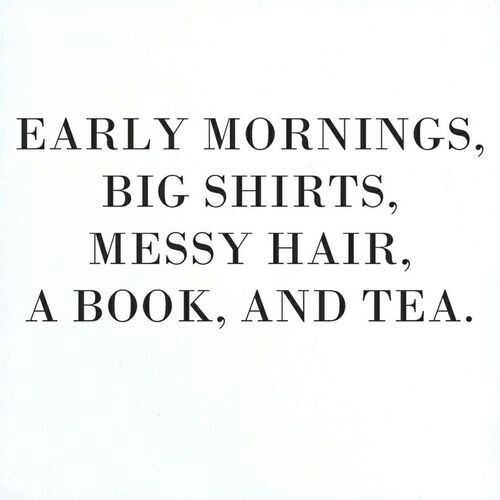 Early mornings, big shirts, messy hair, a book, and tea.