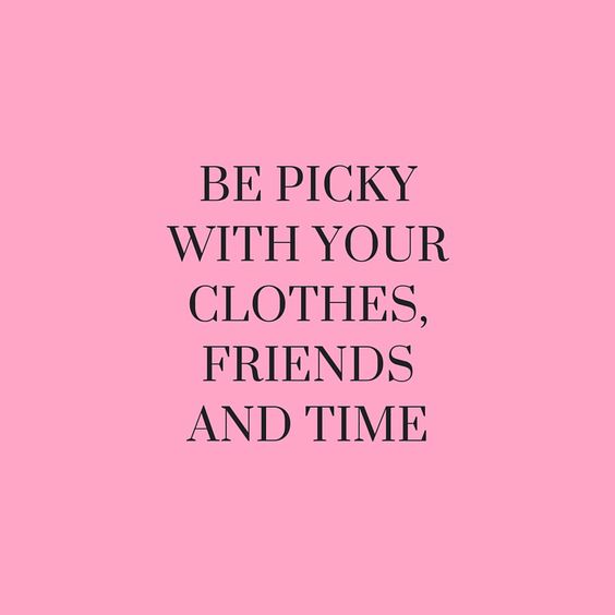 Be picky with your clothes, friends and time