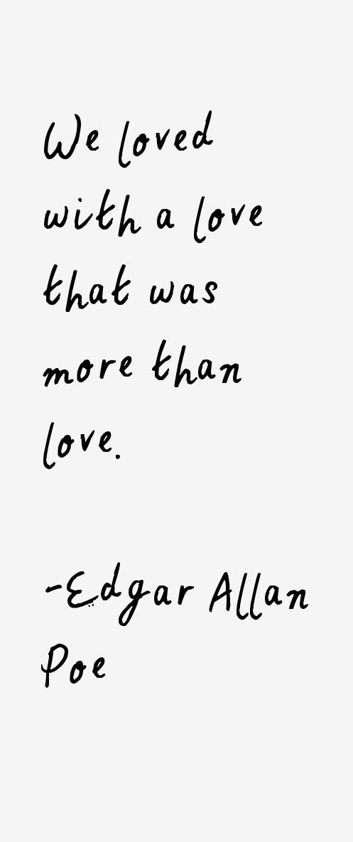 We loved with a love that was more than love. Edgar Allan Po