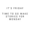 It's Friday, time to go make stories for Monday